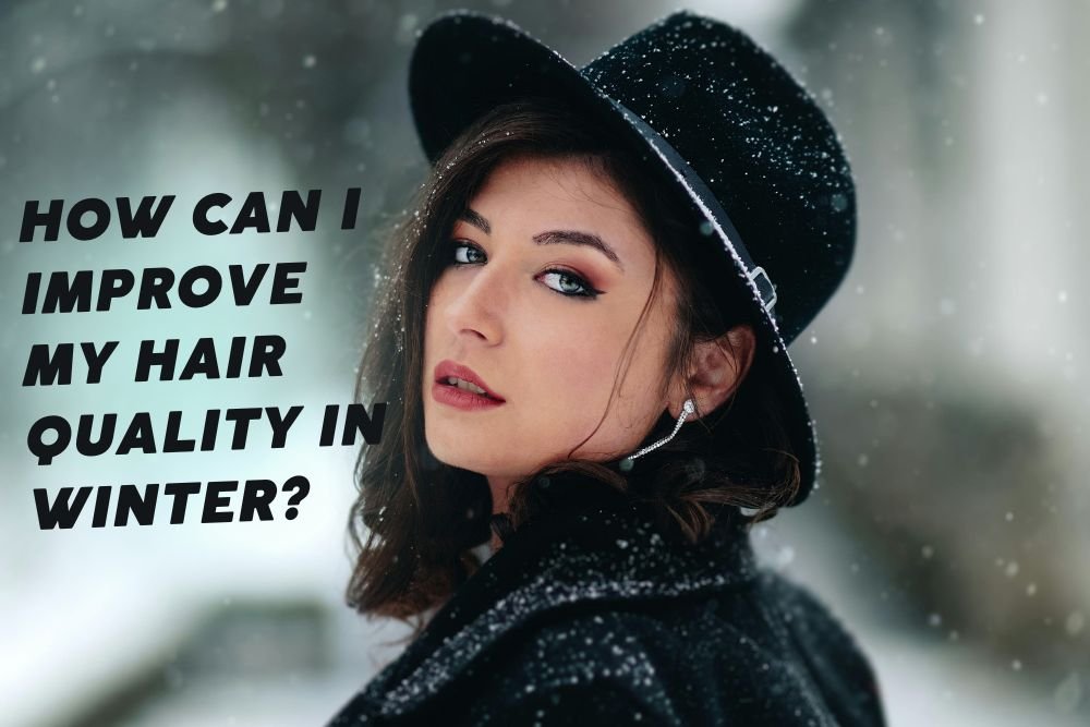 How Can I Improve My Hair Quality in Winter? Top 11 Tips for Healthier Hair