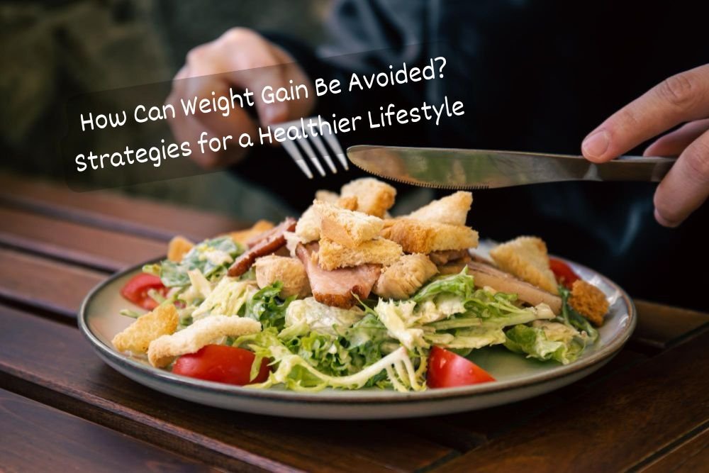 How Can Weight Gain Be Avoided? Strategies for a Healthier Lifestyle