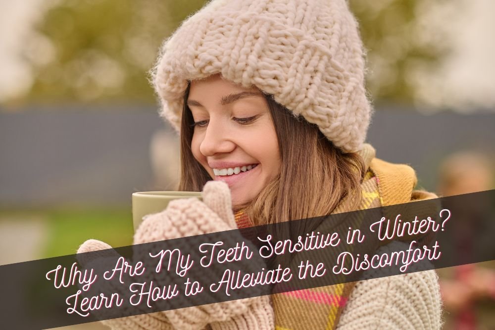 Why Are My Teeth Sensitive in Winter? Learn How to Alleviate the Discomfort