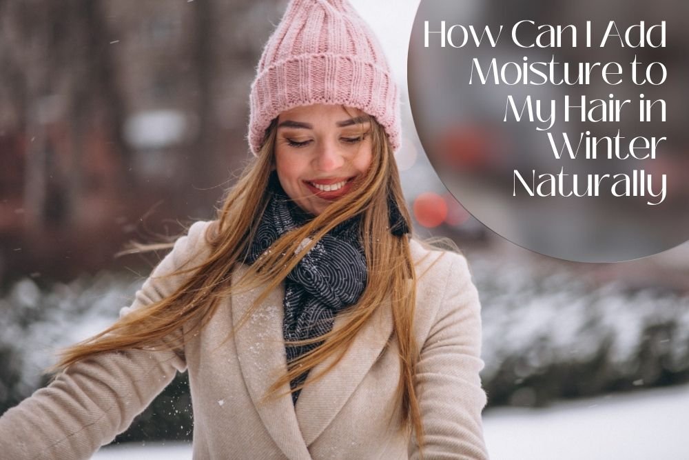 How Can I Add Moisture to My Hair in Winter Naturally